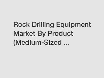 Rock Drilling Equipment Market By Product (Medium-Sized ...