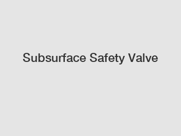 Subsurface Safety Valve Subsurface Safety Valve