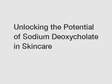 Unlocking the Potential of Sodium Deoxycholate in Skincare