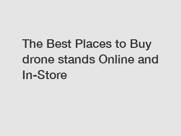 The Best Places to Buy drone stands Online and In-Store
