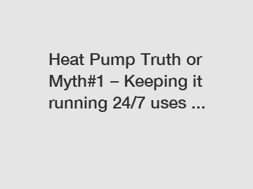 Heat Pump Truth or Myth#1 &ndash; Keeping it running 24/7 uses ...