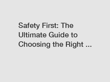 Safety First: The Ultimate Guide to Choosing the Right ...