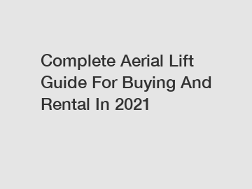 Complete Aerial Lift Guide For Buying And Rental In 2021