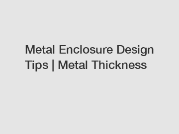 Metal Enclosure Design Tips | Metal Thickness