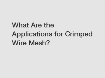 What Are the Applications for Crimped Wire Mesh?