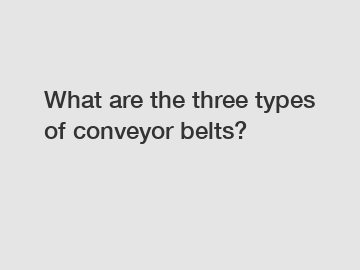 What are the three types of conveyor belts?