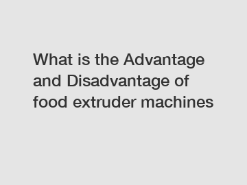 What is the Advantage and Disadvantage of  food extruder machines