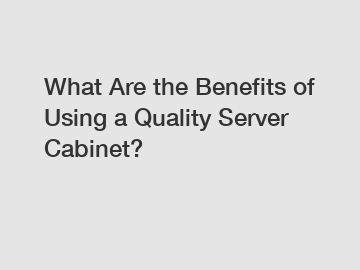 What Are the Benefits of Using a Quality Server Cabinet?