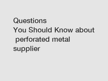 Questions You Should Know about perforated metal supplier