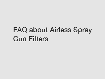 FAQ about Airless Spray Gun Filters