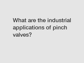 What are the industrial applications of pinch valves?