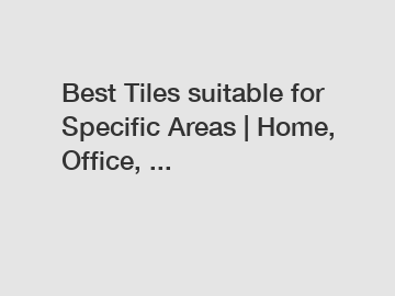 Best Tiles suitable for Specific Areas | Home, Office, ...