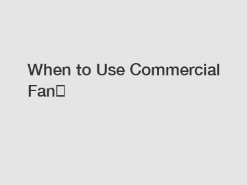 When to Use Commercial Fan？