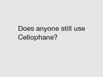 Does anyone still use Cellophane?
