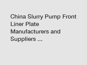 China Slurry Pump Front Liner Plate Manufacturers and Suppliers ...