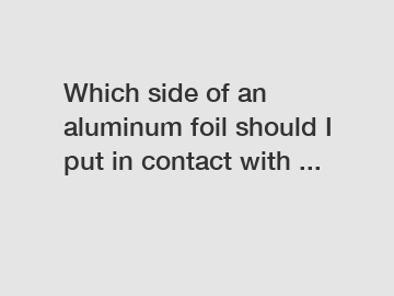 Which side of an aluminum foil should I put in contact with ...