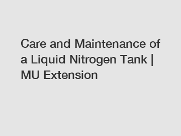 Care and Maintenance of a Liquid Nitrogen Tank | MU Extension