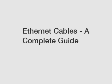 Ethernet Cables - A Complete Guide