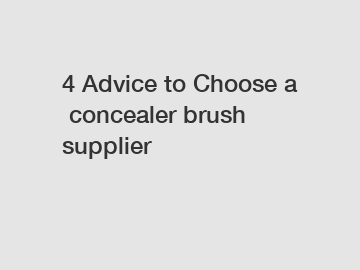 4 Advice to Choose a concealer brush supplier