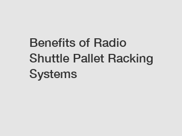 Benefits of Radio Shuttle Pallet Racking Systems