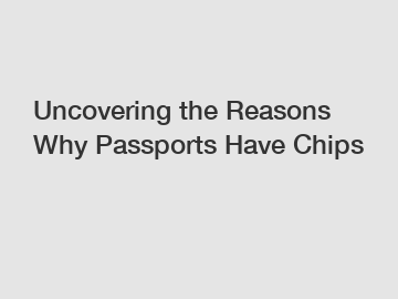 Uncovering the Reasons Why Passports Have Chips