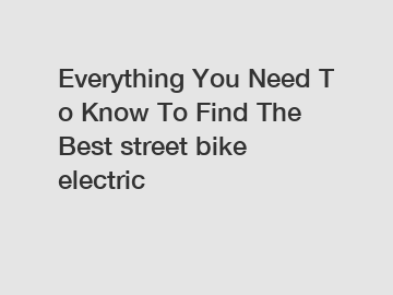 Everything&nbsp;You&nbsp;Need&nbsp;To&nbsp;Know&nbsp;To&nbsp;Find&nbsp;The&nbsp;Best&nbsp;street bike electric