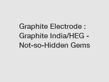 Graphite Electrode : Graphite India/HEG - Not-so-Hidden Gems