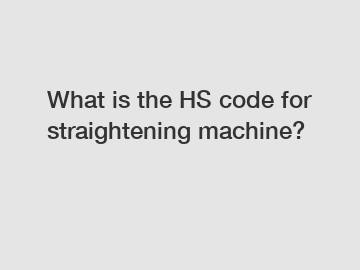 What is the HS code for straightening machine?