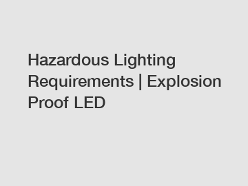 Hazardous Lighting Requirements | Explosion Proof LED