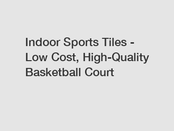 Indoor Sports Tiles - Low Cost, High-Quality Basketball Court