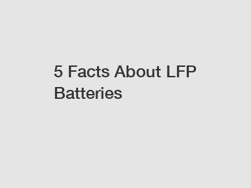 5 Facts About LFP Batteries
