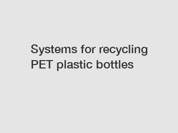 Systems for recycling PET plastic bottles