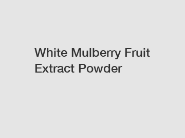 White Mulberry Fruit Extract Powder