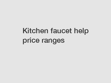Kitchen faucet help price ranges