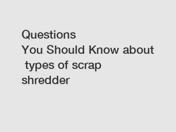 Questions You Should Know about types of scrap shredder