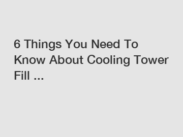 6 Things You Need To Know About Cooling Tower Fill ...