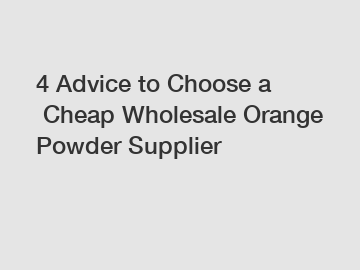 4 Advice to Choose a Cheap Wholesale Orange Powder Supplier