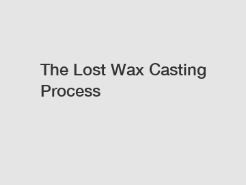 The Lost Wax Casting Process