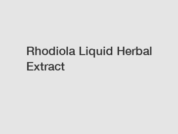 Rhodiola Liquid Herbal Extract