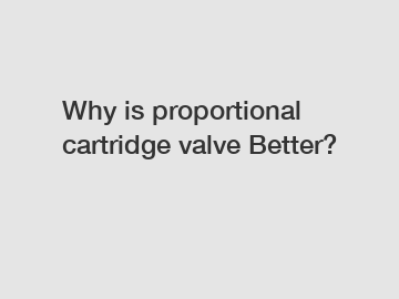 Why is proportional cartridge valve Better?