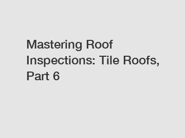 Mastering Roof Inspections: Tile Roofs, Part 6