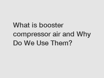What is booster compressor air and Why Do We Use Them?