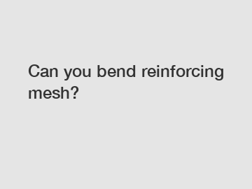 Can you bend reinforcing mesh?