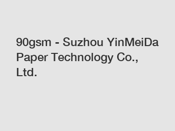 90gsm - Suzhou YinMeiDa Paper Technology Co., Ltd.