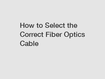 How to Select the Correct Fiber Optics Cable