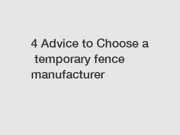 4 Advice to Choose a temporary fence manufacturer