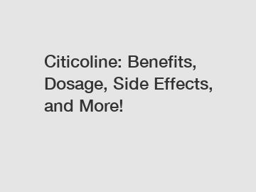 Citicoline: Benefits, Dosage, Side Effects, and More!