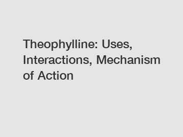 Theophylline: Uses, Interactions, Mechanism of Action