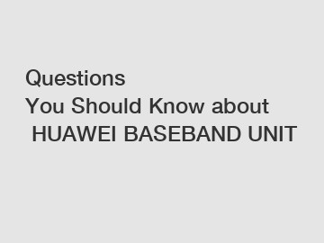 Questions You Should Know about HUAWEI BASEBAND UNIT