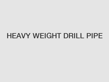 HEAVY WEIGHT DRILL PIPE